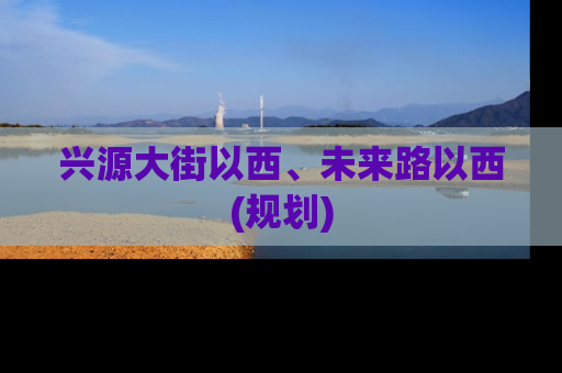 兴源大街以西、未来路以西(规划)