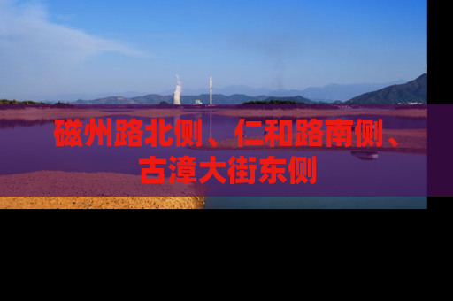 磁州路北侧、仁和路南侧、古漳大街东侧