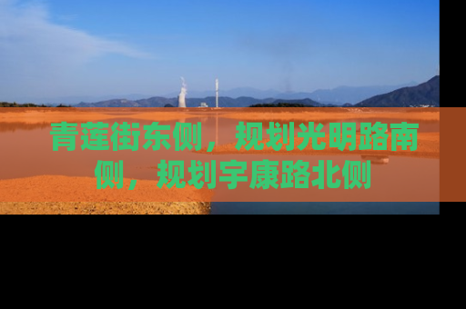 青莲街东侧，规划光明路南侧，规划宇康路北侧