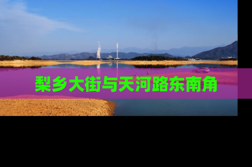 梨乡大街与天河路东南角