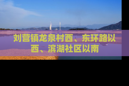 刘营镇龙泉村西、东环路以西、滨湖社区以南