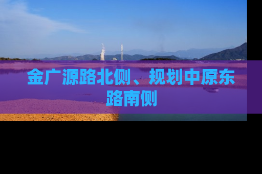 金广源路北侧、规划中原东路南侧