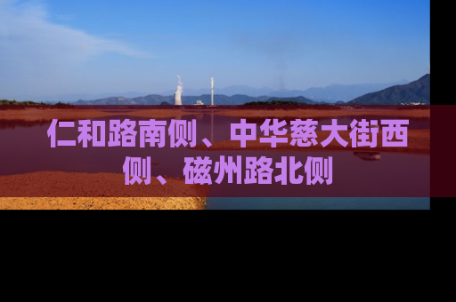 仁和路南侧、中华慈大街西侧、磁州路北侧