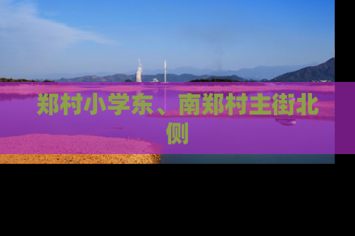 郑村小学东、南郑村主街北侧