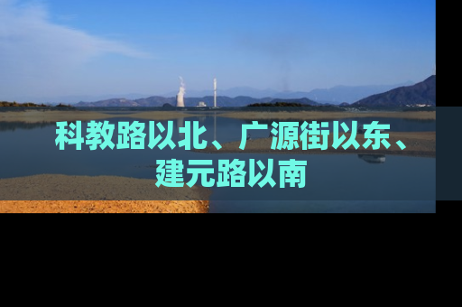 科教路以北、广源街以东、建元路以南
