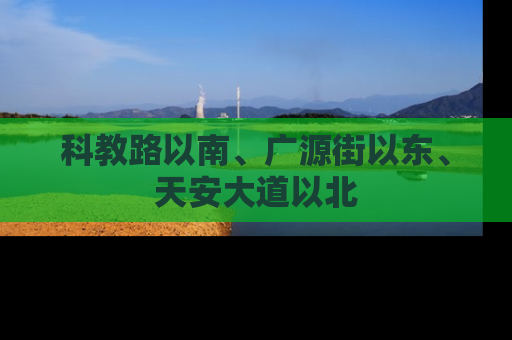 科教路以南、广源街以东、天安大道以北