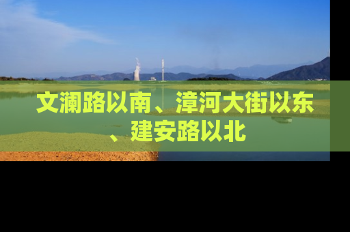 文澜路以南、漳河大街以东、建安路以北