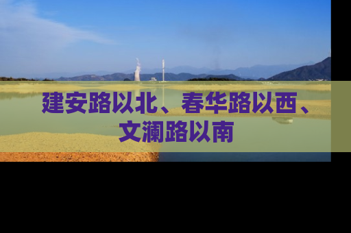 建安路以北、春华路以西、文澜路以南