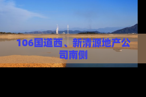 106国道西、新清源地产公司南侧