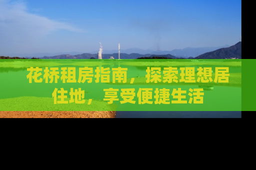 花桥租房指南，探索理想居住地，享受便捷生活