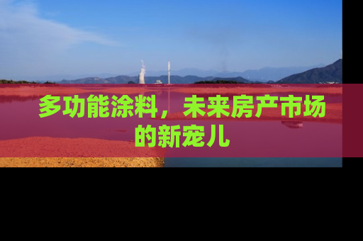多功能涂料，未来房产市场的新宠儿