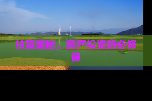 抗震加固，房产投资的必修课