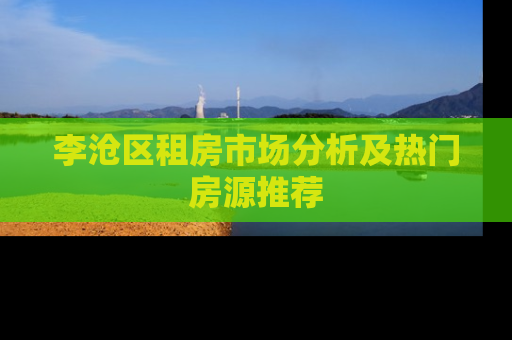 李沧区租房市场分析及热门房源推荐
