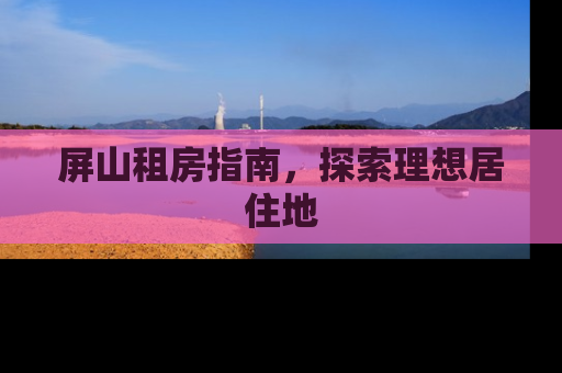 屏山租房指南，探索理想居住地