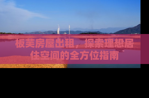 板芙房屋出租，探索理想居住空间的全方位指南