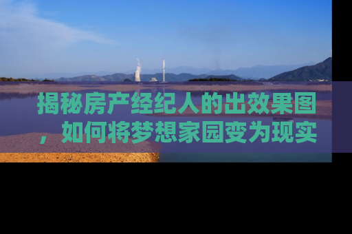 揭秘房产经纪人的出效果图，如何将梦想家园变为现实