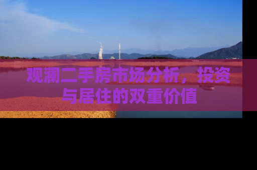 观澜二手房市场分析，投资与居住的双重价值