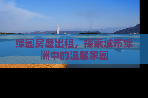 绿园房屋出租，探索城市绿洲中的温馨家园