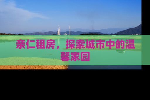 亲仁租房，探索城市中的温馨家园