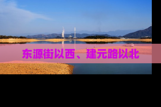 东源街以西、建元路以北
