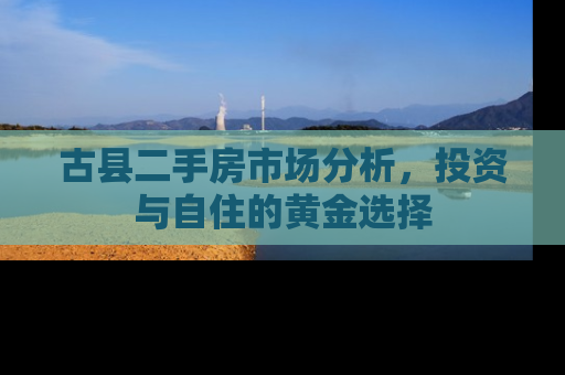 古县二手房市场分析，投资与自住的黄金选择