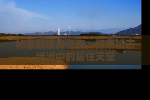 畅春园租房指南，探索城市绿洲中的居住天堂