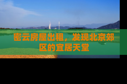 密云房屋出租，发现北京郊区的宜居天堂