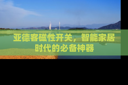 亚德客磁性开关，智能家居时代的必备神器