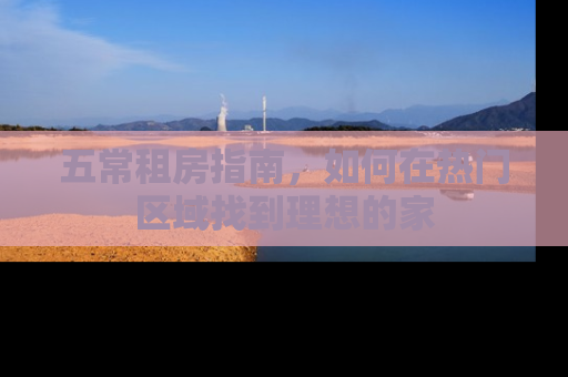 五常租房指南，如何在热门区域找到理想的家