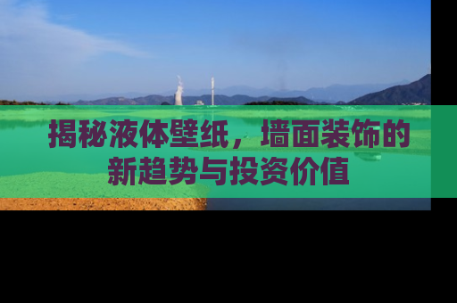 揭秘液体壁纸，墙面装饰的新趋势与投资价值