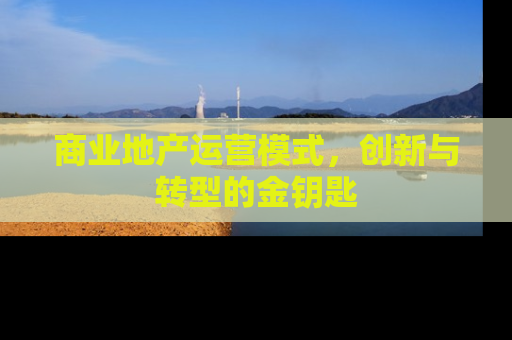 商业地产运营模式，创新与转型的金钥匙