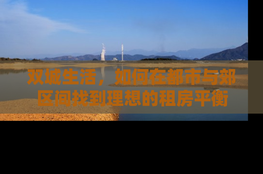 双城生活，如何在都市与郊区间找到理想的租房平衡