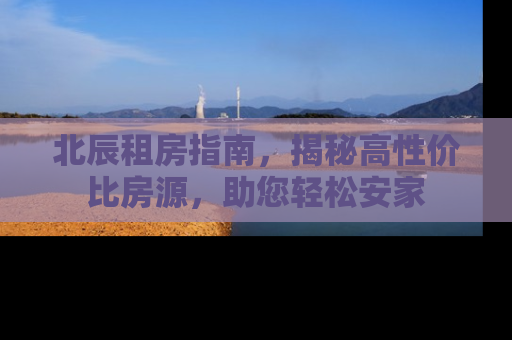 北辰租房指南，揭秘高性价比房源，助您轻松安家