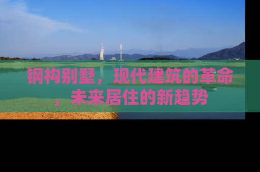 钢构别墅，现代建筑的革命，未来居住的新趋势