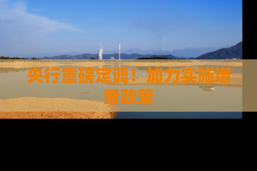 央行重磅定调！加力实施增量政策