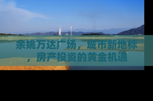 余姚万达广场，城市新地标，房产投资的黄金机遇