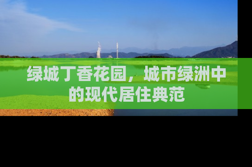绿城丁香花园，城市绿洲中的现代居住典范