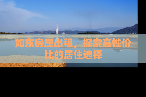 如东房屋出租，探索高性价比的居住选择