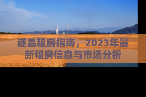 遂昌租房指南，2023年最新租房信息与市场分析