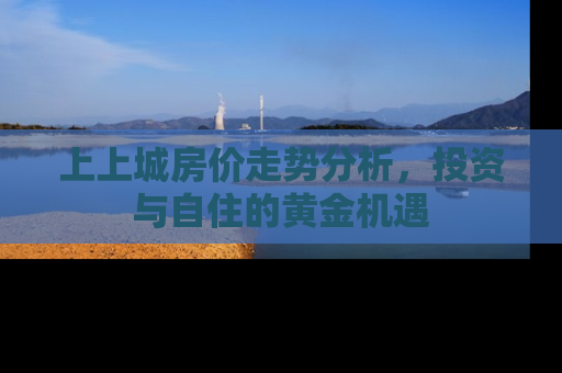 上上城房价走势分析，投资与自住的黄金机遇