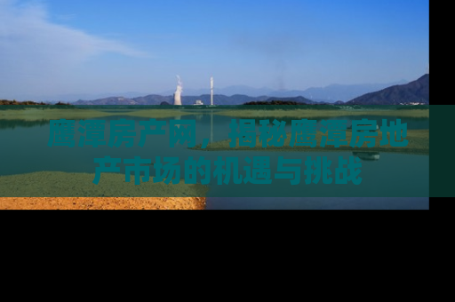 鹰潭房产网，揭秘鹰潭房地产市场的机遇与挑战