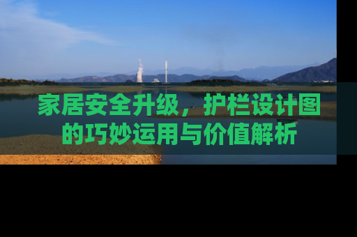 家居安全升级，护栏设计图的巧妙运用与价值解析