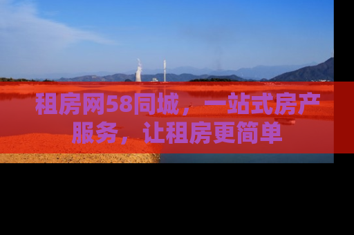 租房网58同城，一站式房产服务，让租房更简单