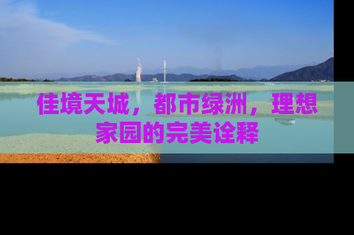 佳境天城，都市绿洲，理想家园的完美诠释