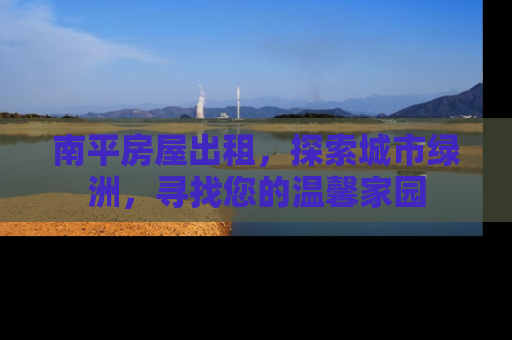 南平房屋出租，探索城市绿洲，寻找您的温馨家园