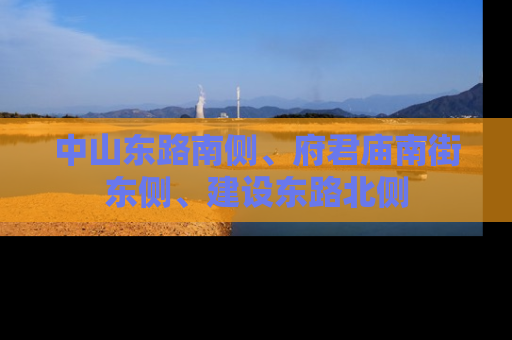 中山东路南侧、府君庙南街东侧、建设东路北侧