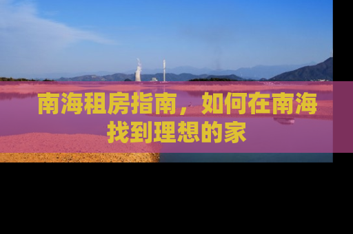 南海租房指南，如何在南海找到理想的家
