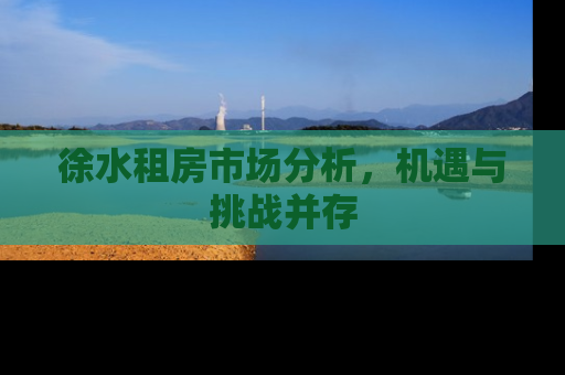 徐水租房市场分析，机遇与挑战并存