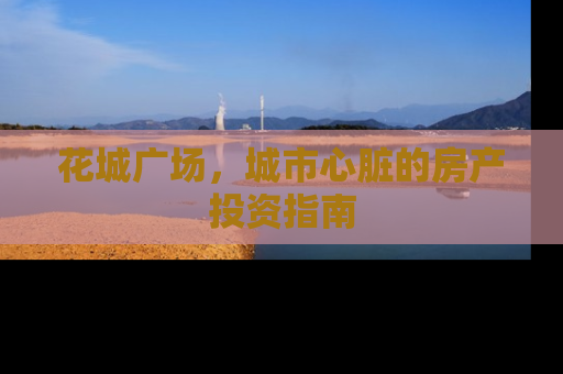 花城广场，城市心脏的房产投资指南