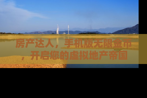 房产达人，手机版无限金币，开启您的虚拟地产帝国